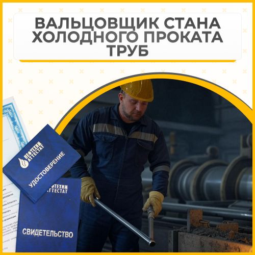 Получи удостоверение вальцовщика стана холодного проката труб в Уфе