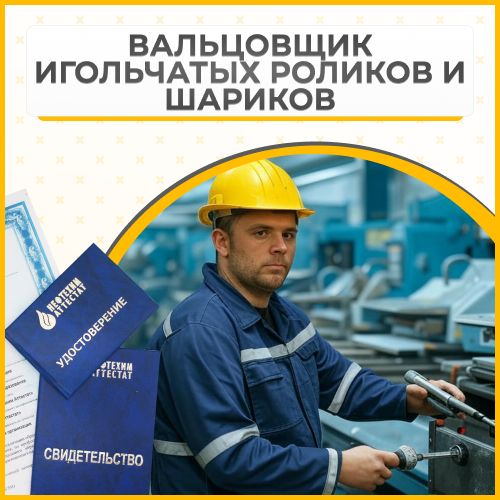 Получи удостоверение вальцовщика игольчатых роликов и шариков в Уфе